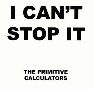 PRIMITIVE CALCULATORS / プリミティヴ・カリキュレイターズ / I CAN'T STOP IT (7")