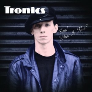 TRONICS / トロニクス / SAY! WHAT IS THIS?