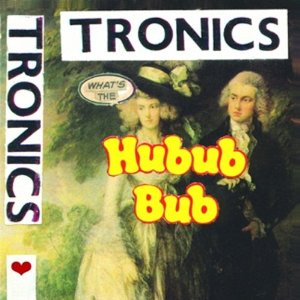 TRONICS / トロニクス / WHAT'S THE HUBUB BUB