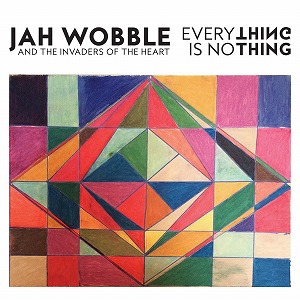 JAH WOBBLE & THE INVADERS OF THE HEART / ジャー・ウォブル&ザ・インヴェイダーズ・オブ・ザ・ハート / EVERYTHING IS NO THING
