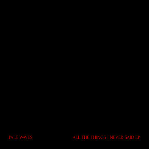 PALE WAVES / ペール・ウェーヴス / ALL THE THINGS I NEVER SAID EP