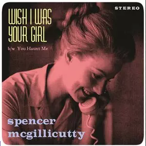 SPENCER MCGILLICUTTY / スペンサー・マックギリカッティー / WISH I WAS YOUR GIRL / YOU HAUNT ME (7")