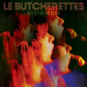 LE BUTCHERETTES / レ・ブチェレッツ / CRY IS FOR THE FLIES / クライ・イズ・フォー・ザ・フライズ