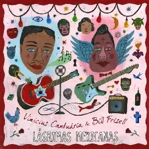 VINICIUS CANTUARIA & BILL FRISELL / ヴィニシウス・カントゥアリア&ビル・フリゼール / LAGRIMAS MEXICANAS