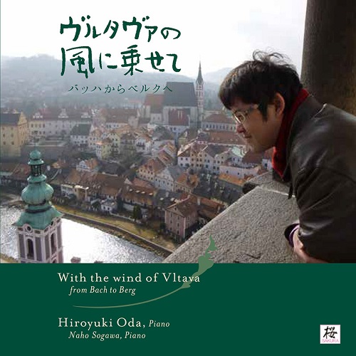HIROYUKI  ODA / 小田裕之 / WITH THE WIND OF VLTAVA FROM BACH TO BERG / ヴルタヴァの風に乗せて - バッハからベルクへ -