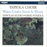 TAPIOLA CHOIR (TAPIOLAN KUORO) / タピオラ合唱団 / WATER UNDER SNOW IS WEARY