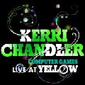 KERRI CHANDLER / ケリー・チャンドラー / Computer Games Live At Yellow