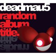 DEADMAU5 / デッドマウス / Random Album Title(国内仕様盤)