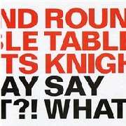 ROUND TABLE KNIGHTS / Say What?! 