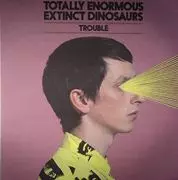 TOTALLY ENORMOUS EXTINCT DINOSAURS / トータリー・イノーマス・エクスティンクト・ダイナソーズ / Trouble 