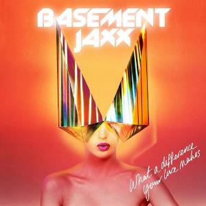 BASEMENT JAXX / ベースメント・ジャックス / What A Difference Your Love Makes