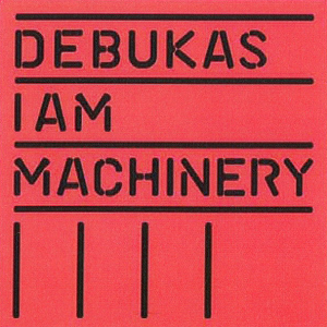 DEBUKAS / I Am Machinery