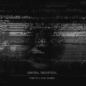 CENTRAL INDUSTRIAL / Tuned To A Dead Channel