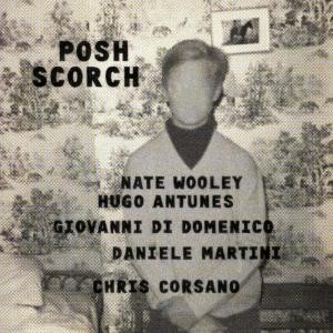 NATE WOOLEY/HUGO ANTUNES/GIOVANNI DI DOMENICO/DANIELE MARTINI/CHRIS CORSANO / Posh Scorch 