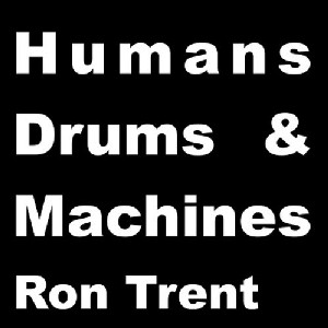 RON TRENT / ロン・トレント / HUMANS DRUMS & MACHINES