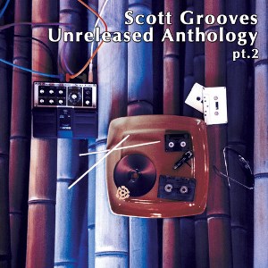SCOTT GROOVES / スコット・グルーヴス / UNRELEASED ANTHOLOGY PT.2