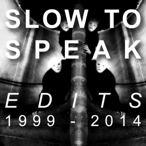 SLOW TO SPEAK / EDITS : 1999-2014