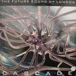 FUTURE SOUND OF LONDON / フューチャー・サウンド・オブ・ロンドン / CASCADE