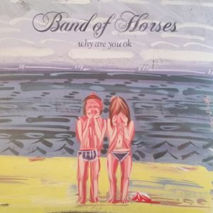 BAND OF HORSES / バンド・オブ・ホーセズ / WHY ARE YOU OK
