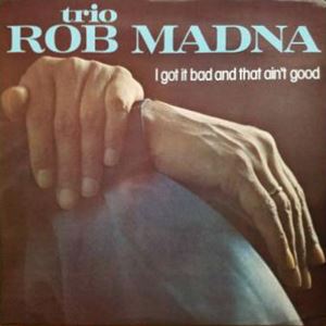 ROB MADNA / ロブ・マドナ / I GOT IT BAD AND THAT AIN'T GOOD