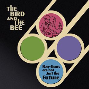 THE BIRD AND THE BEE / バード&ザ・ビー / RAY GUNS ARE NOT JUST THE FUTURE 