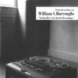 WILLIAM S. BURROUGHS / ウイリアム・S・バロウズ / NOTHING HERE NOW BUT THE RECORDINGS