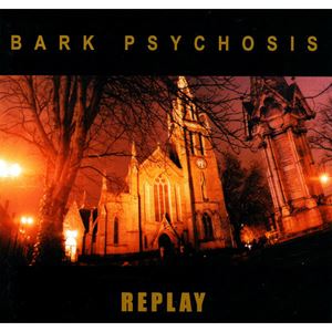 BARK PSYCHOSIS / REPLAY