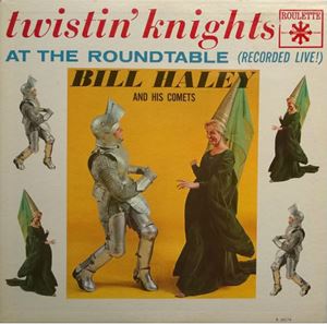 BILL HALEY & HIS COMETS / ビル・ヘイリー&ヒズ・コメッツ / TWISTIN' KNIGHTS AT THE ROUNDTABLE