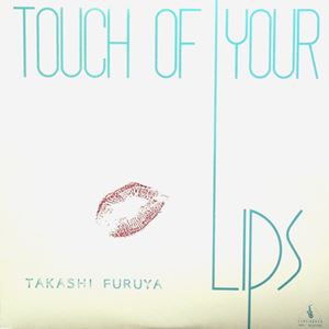 TAKASHI FURUYA / 古谷充 / TOUCH OF YOUR LIPS
