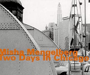 MISHA MENGELBERG / ミシャ・メンゲルベルク / TWO DAYS IN CHICAGO