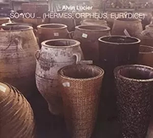 ALVIN LUCIER / アルヴィン・ルシェ / SO YOU ... (HERMES, ORPHEUS, EURYDICE)