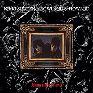NIKKI SUDDEN & ROWLAND S. HOWARD / JOHNNY SMILED SLOWLY