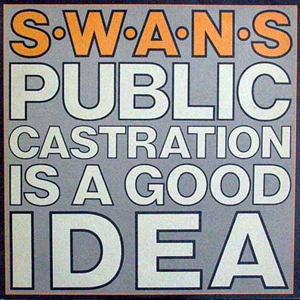 SWANS / スワンズ / PUBLIC CASTRATION IS A GOOD IDEA