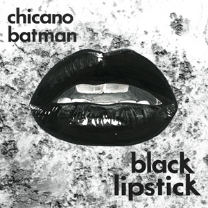 CHICANO BATMAN / チカーノ・バットマン / BLACK LIPSTICK