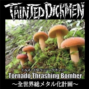 TAINTED DICKMEN / テインテッド・ディックメン / TORNADE THRASHING BOMBER~全世界総メタル化計画~