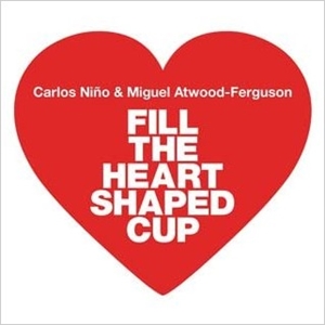 CARLOS NINO & MIGUEL ATWOOD-FERGUSON / カルロス・ニーニョ・アンド・ミゲル・アトウッド・ファーガソン / FILL THE HEART SHAPED CUP