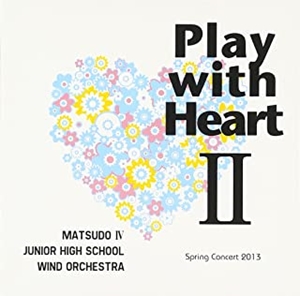 MATSUDO IV JUNIOR HIGH SCHOOL WIND ORCHESTRA / 松戸市立第四中学校吹奏楽部 / Play with HeartII