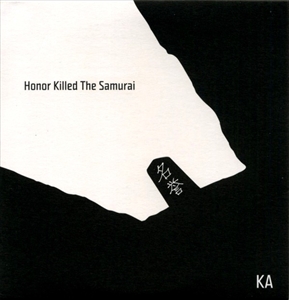 KA / HONOR KILLED THE SAMURAI