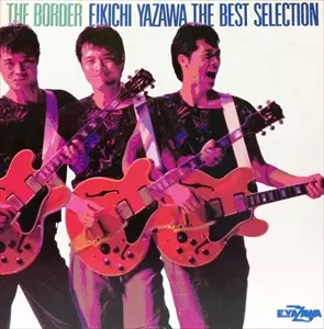 THE BORDER - EIKICHI YAZAWA THE BEST SELECTION / ザ・ボーダー