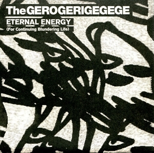 GEROGERIGEGEGE / PYOSALPINX / ETERNAL ENERGY (FOR CONTINUING BLUNDERING LIFE) / NOISE'S NOT DEAD