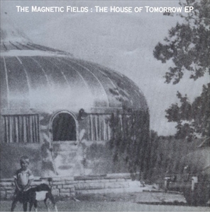 MAGNETIC FIELDS / マグネティック・フィールズ / HOUSE OF TOMORROW EP
