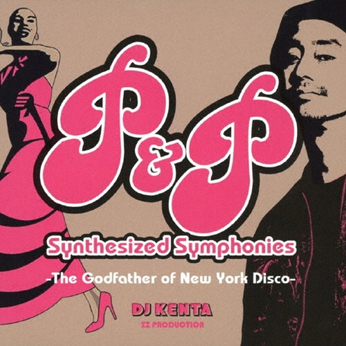 DJ KENTA (ZZ PRO) / P&P SYNTHESIZED SYMPHONIES -THE GODFATHER OF NEW YORK DISCO- (期間限定価格盤)