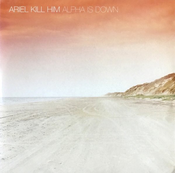 ARIEL KILL HIM / アリエルキルヒム / ALPHA IS DOWN