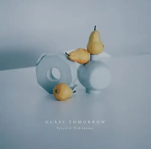 Tatsuro Yokoyama / 横山起朗 / GLASS TOMORROW