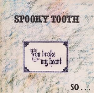 SPOOKY TOOTH / スプーキー・トゥース / YOU BROKE MY HEART SO...I BUSTED YOUR JAW