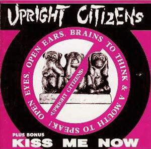 UPRIGHT CITIZENS / OPEN EYES OPEN EARS BRAINS TO THINK & A MOUTH TO SPEAK / KISS ME NOW
