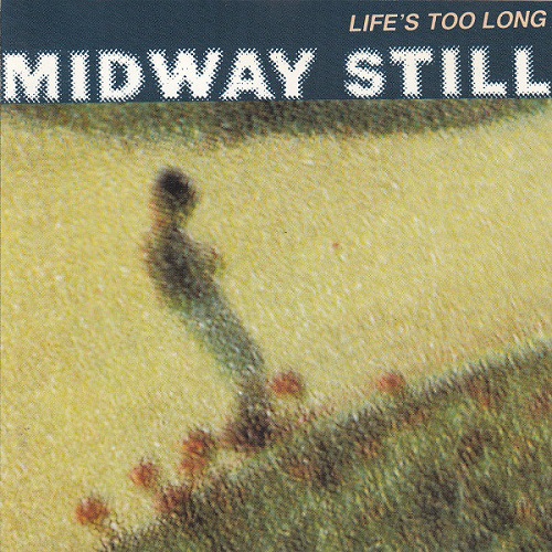 MIDWAY STILL / LIFE'S TOO LONG
