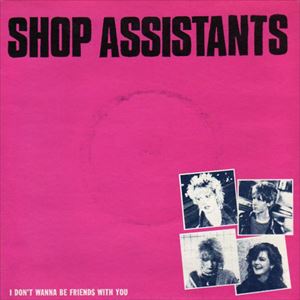 SHOP ASSISTANTS / ショップ・アシスタンツ / I DON'T WANNA BE FRIENDS WITH YOU