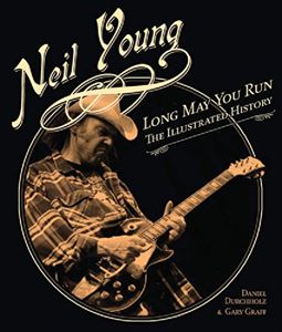GARY GRAFF / NEIL YOUNG LONG MAY YOU RUN THE ILLUSTRATED HISTORY