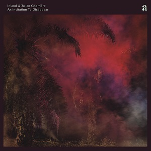INLAND & JULIAN CHARRIERE / INVITATION TO DISAPPEAR